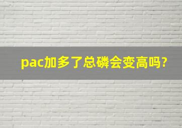 pac加多了总磷会变高吗?