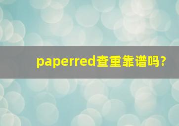 paperred查重靠谱吗?