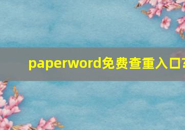 paperword免费查重入口?