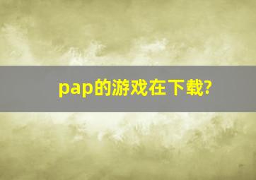 pap的游戏在下载?