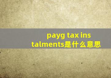 payg tax instalments是什么意思