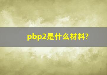 pbp2是什么材料?