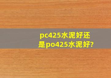 pc425水泥好还是po425水泥好?