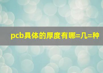 pcb具体的厚度有哪=几=种(