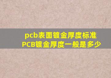 pcb表面镀金厚度标准 PCB镀金厚度一般是多少