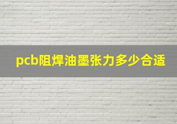 pcb阻焊油墨张力多少合适