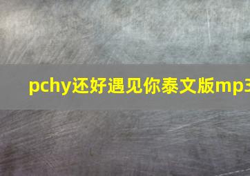 pchy还好遇见你泰文版mp3