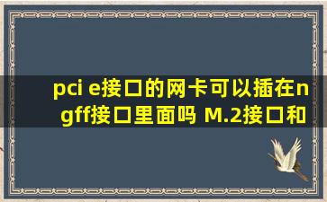 pci e接口的网卡可以插在ngff接口里面吗 M.2接口和ngff接口是一种东西...