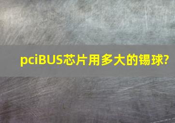 pciBUS芯片用多大的锡球?