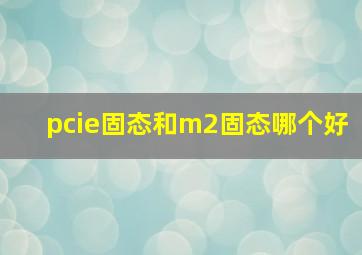 pcie固态和m2固态哪个好