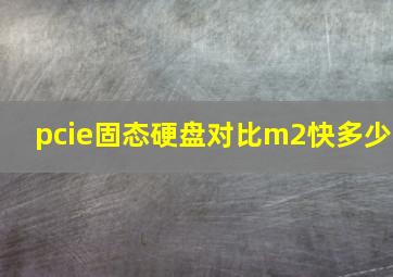 pcie固态硬盘对比m2快多少