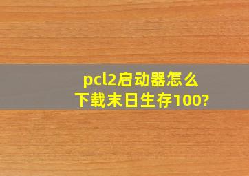 pcl2启动器怎么下载末日生存100?