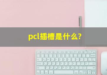 pcl插槽是什么?