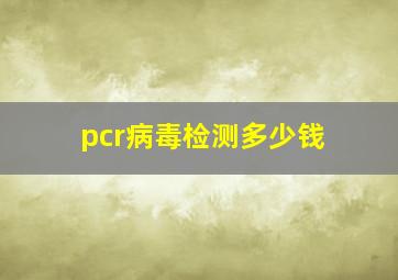 pcr病毒检测多少钱