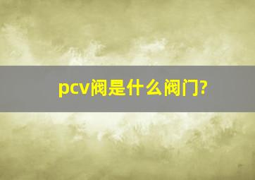 pcv阀是什么阀门?