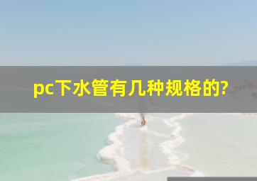 pc下水管有几种规格的?