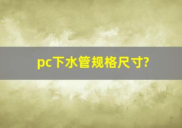 pc下水管规格尺寸?