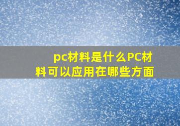 pc材料是什么PC材料可以应用在哪些方面