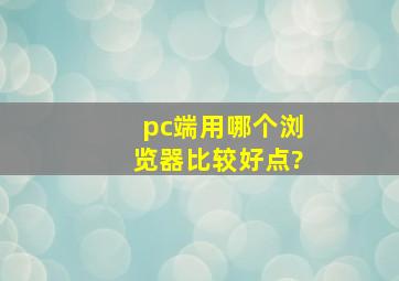 pc端用哪个浏览器比较好点?