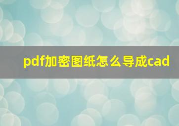 pdf加密图纸怎么导成cad