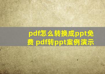 pdf怎么转换成ppt免费 pdf转ppt案例演示