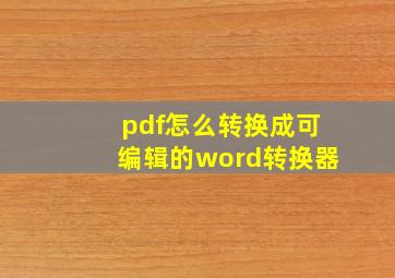 pdf怎么转换成可编辑的word转换器