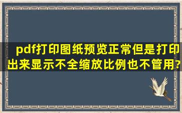 pdf打印图纸预览正常。但是打印出来显示不全,缩放比例也不管用?