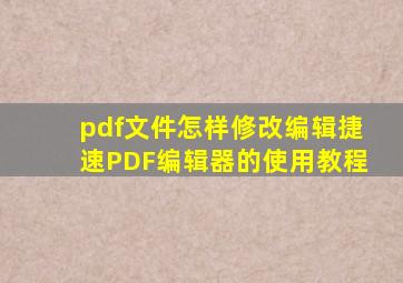 pdf文件怎样修改编辑,捷速PDF编辑器的使用教程