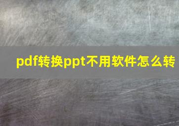 pdf转换ppt不用软件怎么转