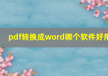 pdf转换成word哪个软件好用