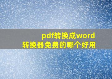 pdf转换成word转换器免费的哪个好用