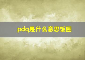pdq是什么意思饭圈