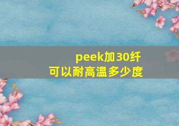 peek加30纤可以耐高温多少度