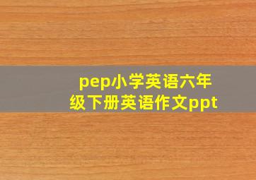 pep小学英语六年级下册英语作文ppt