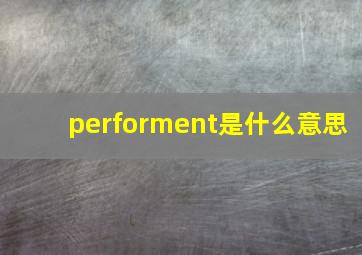 performent是什么意思