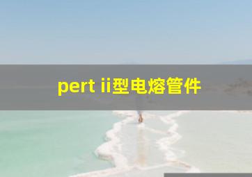 pert ii型电熔管件