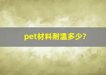 pet材料耐温多少?