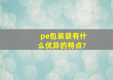 pe包装袋有什么优异的特点?