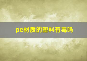 pe材质的塑料有毒吗