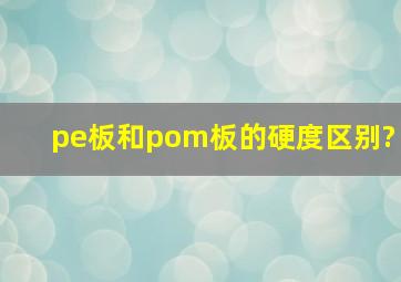 pe板和pom板的硬度区别?