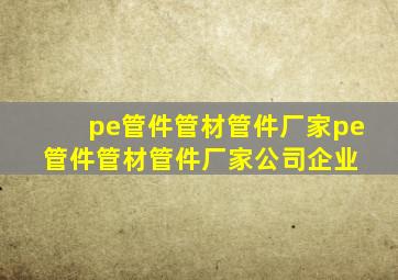 pe管件管材管件厂家pe管件管材管件厂家、公司、企业 