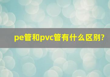 pe管和pvc管有什么区别?