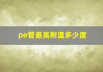 pe管最高耐温多少度