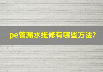 pe管漏水维修有哪些方法?