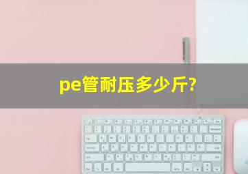 pe管耐压多少斤?