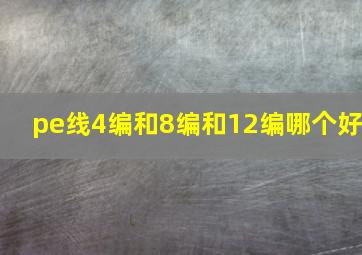 pe线4编和8编和12编哪个好