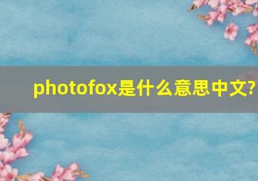 photofox是什么意思中文?