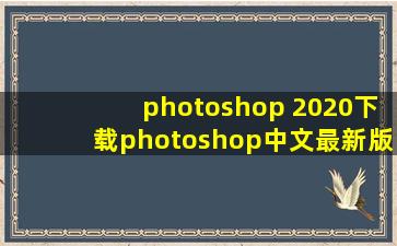 photoshop 2020下载photoshop(中文最新版)电脑免费下载