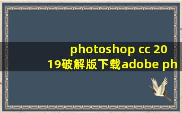 photoshop cc 2019破解版下载adobe photoshop cc 20...