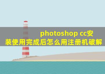 photoshop cc安装使用完成后怎么用注册机破解